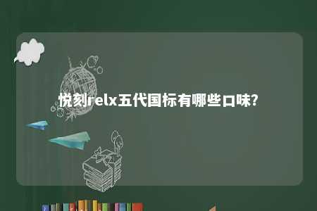 悦刻relx五代国标有哪些口味？ 